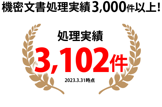 機密文書処理実績3,000件以上！処理実績3,102件 2023.3.31時点