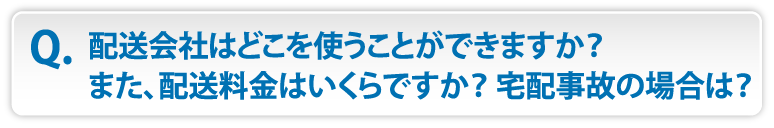 配送会社はどこを使うことができますか？また、配送料金はいくらですか？ 宅配事故の場合は？