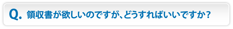 領収書が欲しいのですが、どうすればいいですか？