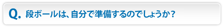 段ボールは、自分で準備するのでしょうか？