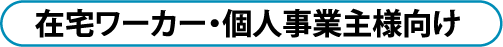 在宅ワーカー・個人事業主様向け