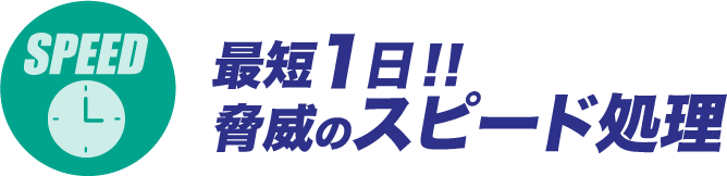 最短1日！！脅威のスピード処理